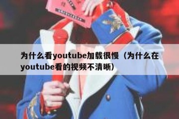 为什么看youtube加载很慢（为什么在youtube看的视频不清晰）