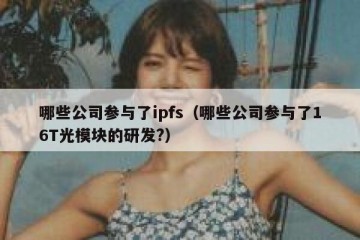 哪些公司参与了ipfs（哪些公司参与了16T光模块的研发?）