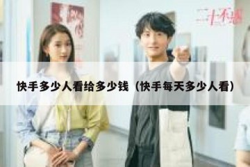 快手多少人看给多少钱（快手每天多少人看）
