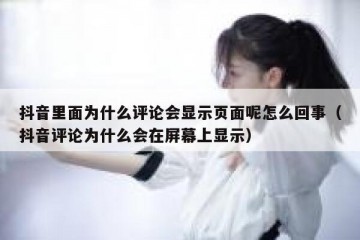 抖音里面为什么评论会显示页面呢怎么回事（抖音评论为什么会在屏幕上显示）
