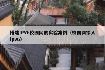 搭建IPV6校园网的实验案例（校园网接入ipv6）