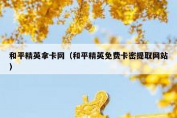 和平精英拿卡网（和平精英免费卡密提取网站）