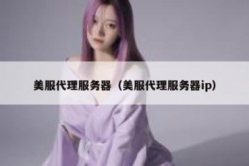 美服代理服务器（美服代理服务器ip）