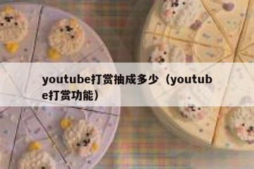 youtube打赏抽成多少（youtube打赏功能）