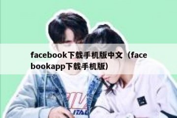 facebook下载手机版中文（facebookapp下载手机版）