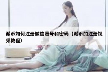 派币如何注册微信账号和密码（派币的注册视频教程）