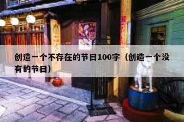 创造一个不存在的节日100字（创造一个没有的节日）