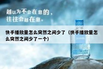快手播放量怎么突然之间少了（快手播放量怎么突然之间少了一个）