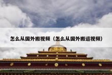 怎么从国外搬视频（怎么从国外搬运视频）