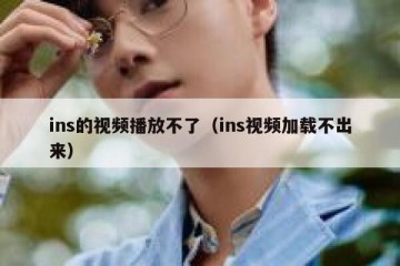 ins的视频播放不了（ins视频加载不出来）