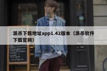 派币下载地址app1.42版本（派币软件下载官网）
