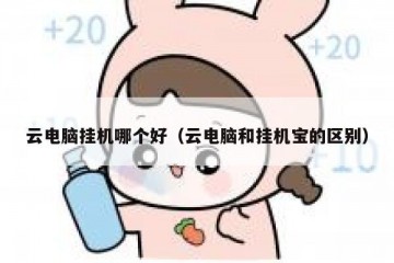 云电脑挂机哪个好（云电脑和挂机宝的区别）