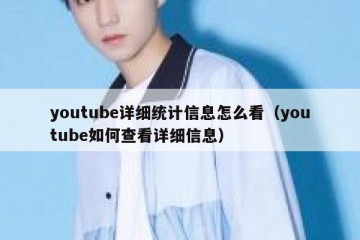 youtube详细统计信息怎么看（youtube如何查看详细信息）