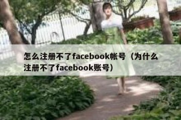 怎么注册不了facebook帐号（为什么注册不了facebook账号）