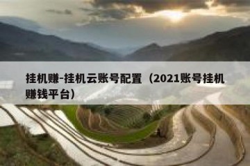 挂机赚-挂机云账号配置（2021账号挂机赚钱平台）