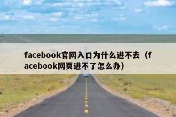 facebook官网入口为什么进不去（facebook网页进不了怎么办）