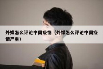 外媒怎么评论中国疫情（外媒怎么评论中国疫情严重）