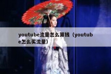 youtube流量怎么算钱（youtube怎么买流量）
