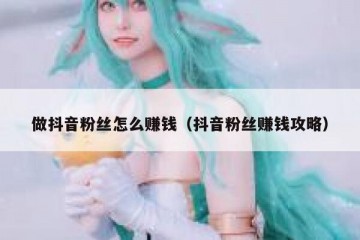 做抖音粉丝怎么赚钱（抖音粉丝赚钱攻略）