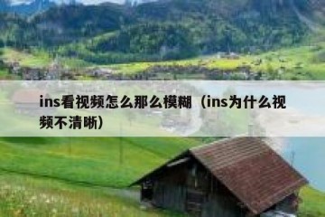ins看视频怎么那么模糊（ins为什么视频不清晰）