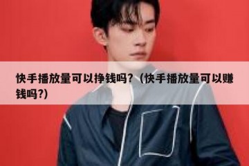 快手播放量可以挣钱吗?（快手播放量可以赚钱吗?）