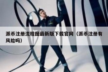 派币注册流程图最新版下载官网（派币注册有风险吗）