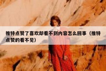 推特点赞了喜欢却看不到内容怎么回事（推特点赞的看不见）