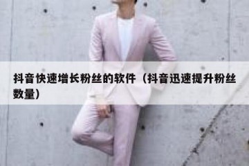 抖音快速增长粉丝的软件（抖音迅速提升粉丝数量）