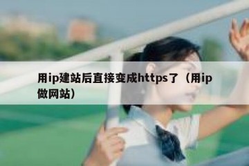 用ip建站后直接变成https了（用ip做网站）