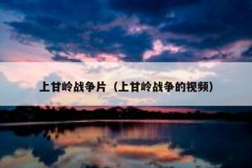 上甘岭战争片（上甘岭战争的视频）