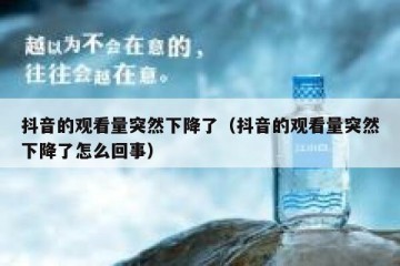 抖音的观看量突然下降了（抖音的观看量突然下降了怎么回事）