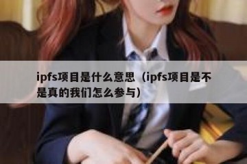 ipfs项目是什么意思（ipfs项目是不是真的我们怎么参与）