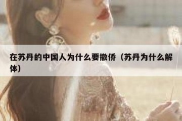 在苏丹的中国人为什么要撤侨（苏丹为什么解体）