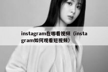 instagram在哪看视频（instagram如何观看短视频）
