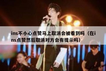 ins不小心点赞马上取消会被看到吗（在ins点赞然后取消对方会有提示吗）
