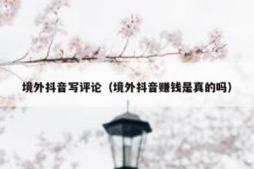 境外抖音写评论（境外抖音赚钱是真的吗）
