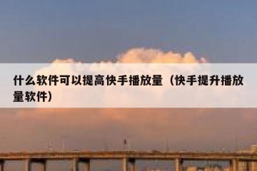 什么软件可以提高快手播放量（快手提升播放量软件）