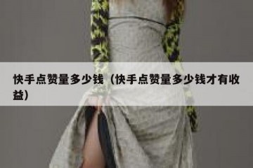 快手点赞量多少钱（快手点赞量多少钱才有收益）