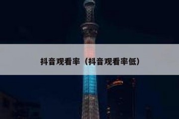 抖音观看率（抖音观看率低）