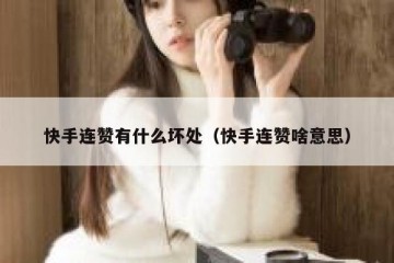 快手连赞有什么坏处（快手连赞啥意思）
