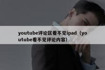 youtube评论区看不见ipad（youtube看不见评论内容）