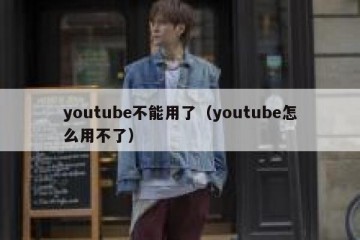 youtube不能用了（youtube怎么用不了）