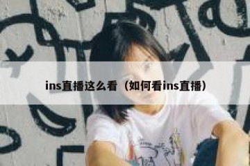 ins直播这么看（如何看ins直播）