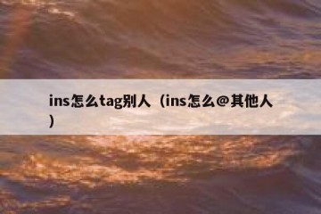 ins怎么tag别人（ins怎么@其他人）