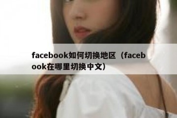 facebook如何切换地区（facebook在哪里切换中文）