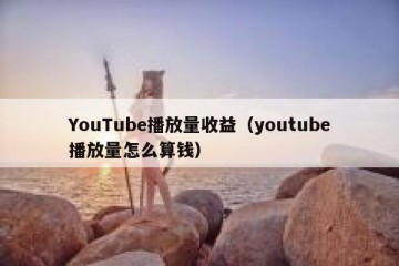 YouTube播放量收益（youtube播放量怎么算钱）