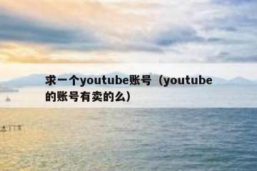 求一个youtube账号（youtube的账号有卖的么）