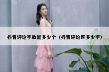 抖音评论字数是多少个（抖音评论区多少字）