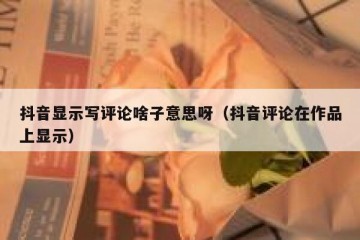 抖音显示写评论啥子意思呀（抖音评论在作品上显示）
