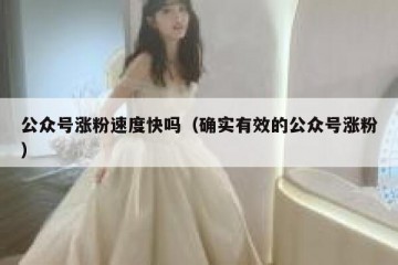 公众号涨粉速度快吗（确实有效的公众号涨粉）